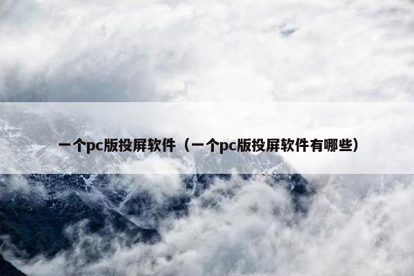 一个pc版投屏软件（一个pc版投屏软件有哪些）