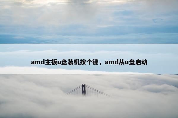 amd主板u盘装机按个键，amd从u盘启动
