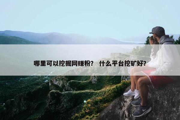 哪里可以挖掘网赚粉？ 什么平台挖矿好？