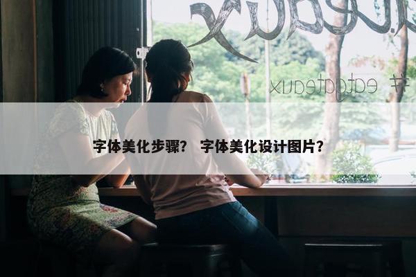 字体美化步骤？ 字体美化设计图片？
