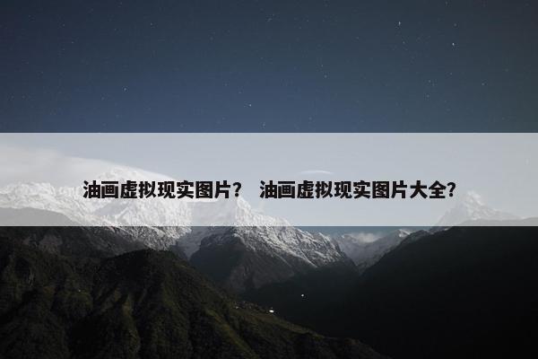 油画虚拟现实图片？ 油画虚拟现实图片大全？