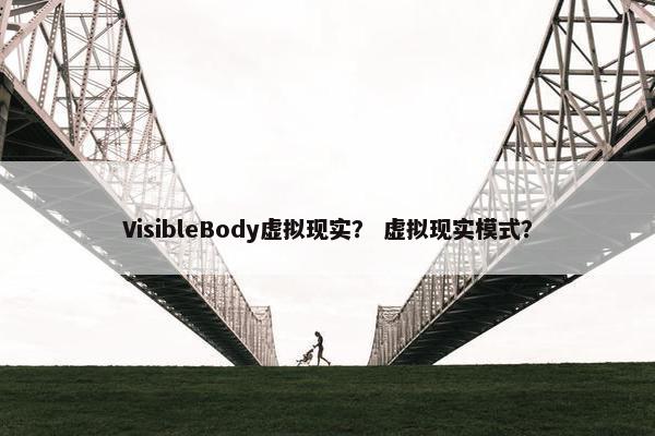 VisibleBody虚拟现实？ 虚拟现实模式？