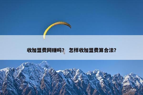 收加盟费网赚吗？ 怎样收加盟费算合法？