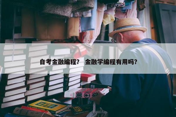 自考金融编程？ 金融学编程有用吗？