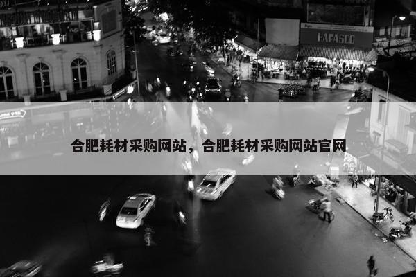 合肥耗材采购网站，合肥耗材采购网站官网