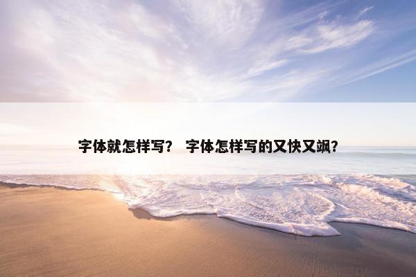 字体就怎样写？ 字体怎样写的又快又飒？