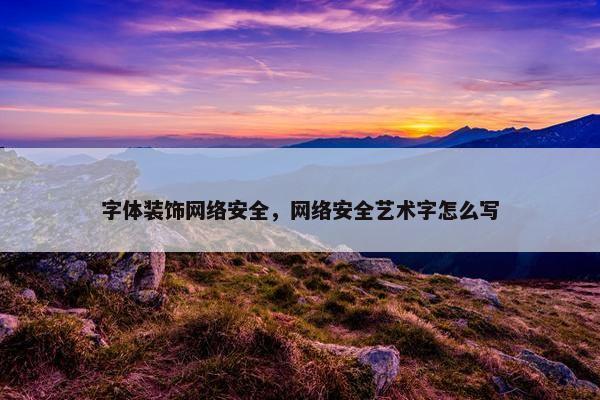 字体装饰网络安全，网络安全艺术字怎么写
