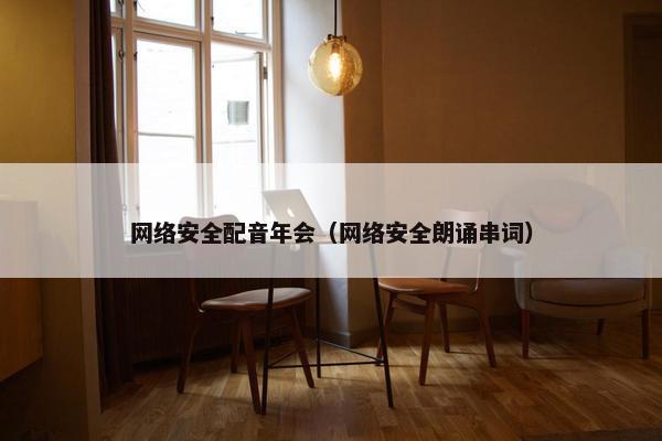 网络安全配音年会（网络安全朗诵串词）