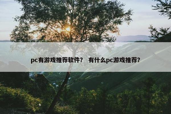 pc有游戏推荐软件？ 有什么pc游戏推荐？