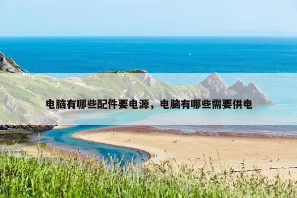 电脑有哪些配件要电源，电脑有哪些需要供电