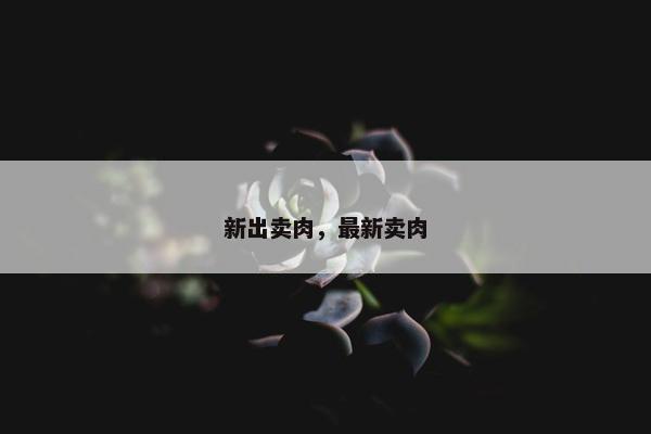 新出卖肉，最新卖肉