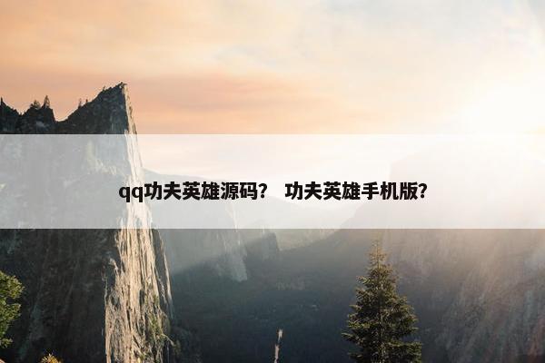 qq功夫英雄源码？ 功夫英雄手机版？