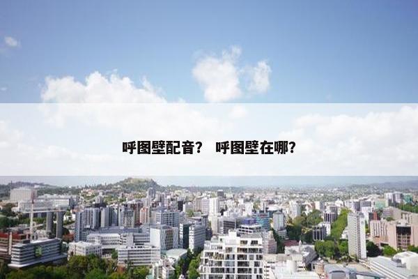 呼图壁配音？ 呼图壁在哪？
