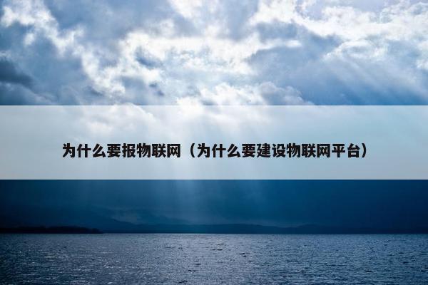为什么要报物联网（为什么要建设物联网平台）