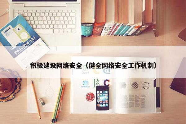 积极建设网络安全（健全网络安全工作机制）