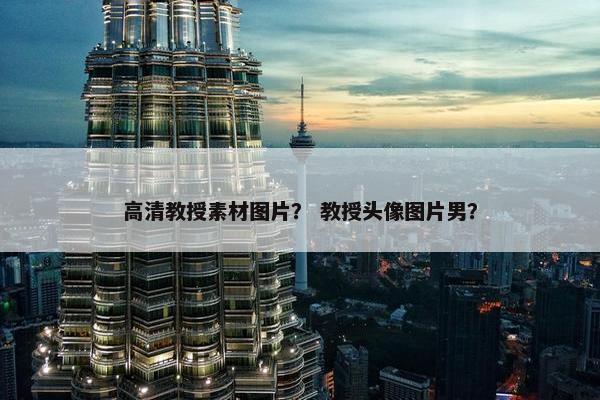 高清教授素材图片？ 教授头像图片男？