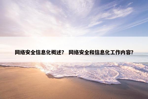 网络安全信息化概述？ 网络安全和信息化工作内容？