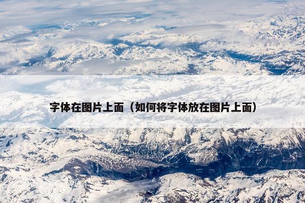 字体在图片上面（如何将字体放在图片上面）