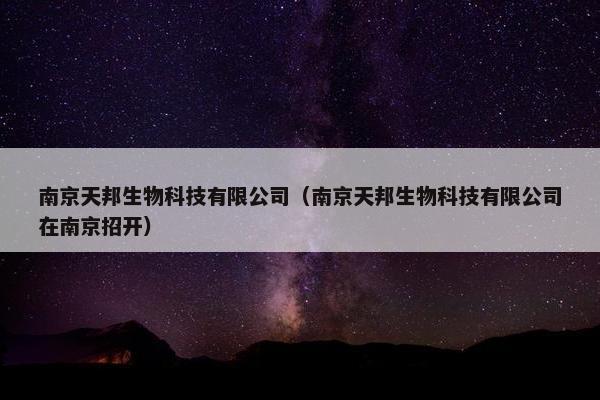 南京天邦生物科技有限公司（南京天邦生物科技有限公司在南京招开）