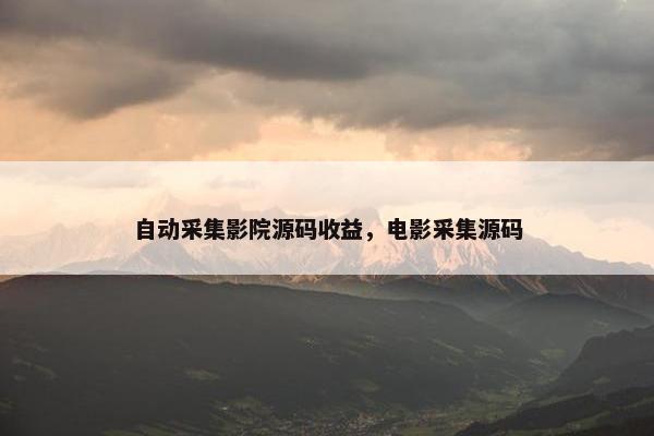自动采集影院源码收益，电影采集源码