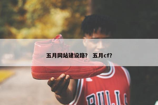 五月网站建设路？ 五月cf？
