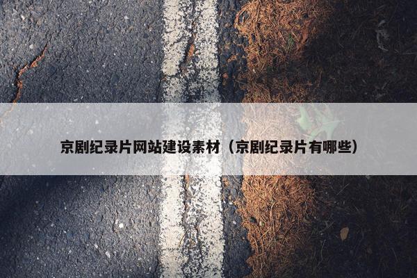 京剧纪录片网站建设素材（京剧纪录片有哪些）