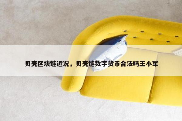 贝壳区块链近况，贝壳链数字货币合法吗王小军