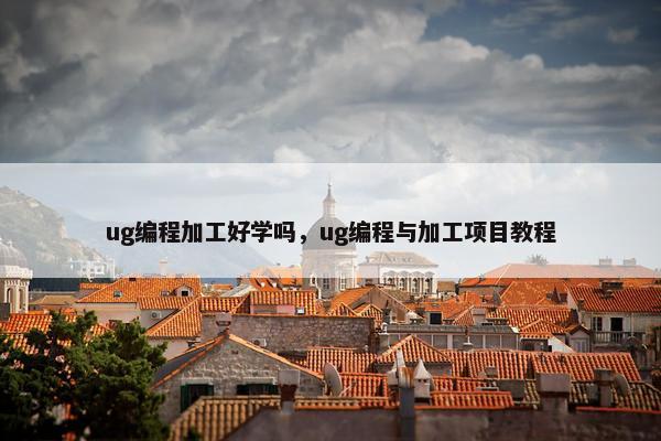 ug编程加工好学吗，ug编程与加工项目教程