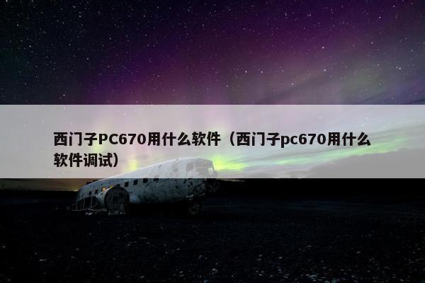 西门子PC670用什么软件（西门子pc670用什么软件调试）