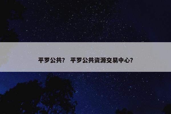平罗公共？ 平罗公共资源交易中心？