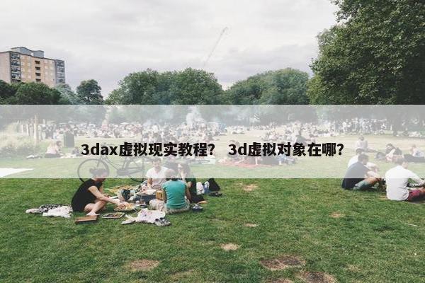 3dax虚拟现实教程？ 3d虚拟对象在哪？
