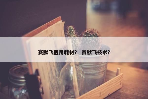 赛默飞医用耗材？ 赛默飞技术？