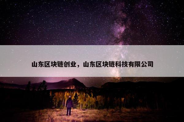 山东区块链创业，山东区块链科技有限公司