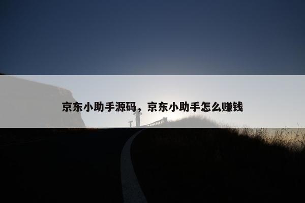 京东小助手源码，京东小助手怎么赚钱