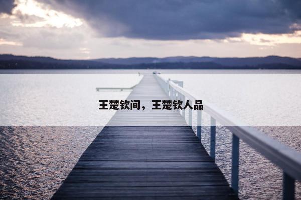 王楚钦间，王楚钦人品