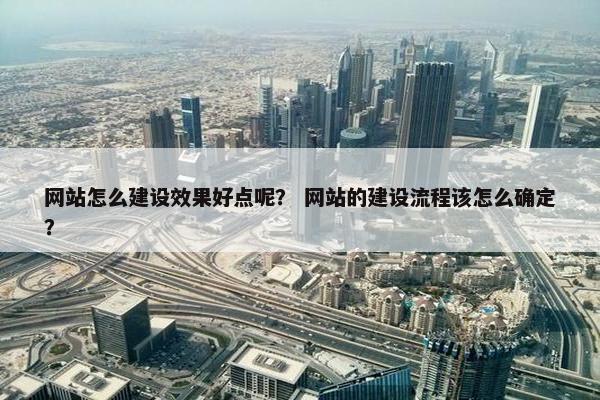 网站怎么建设效果好点呢？ 网站的建设流程该怎么确定？