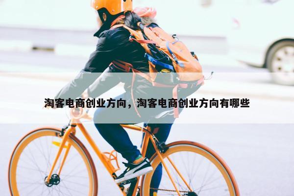 淘客电商创业方向，淘客电商创业方向有哪些