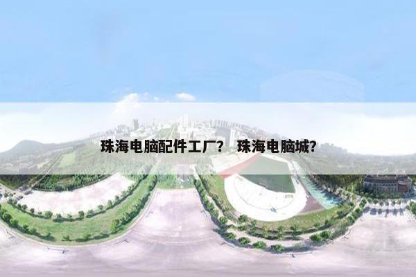 珠海电脑配件工厂？ 珠海电脑城？