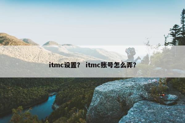 itmc设置？ itmc账号怎么弄？