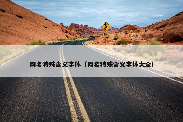 网名特殊含义字体（网名特殊含义字体大全）