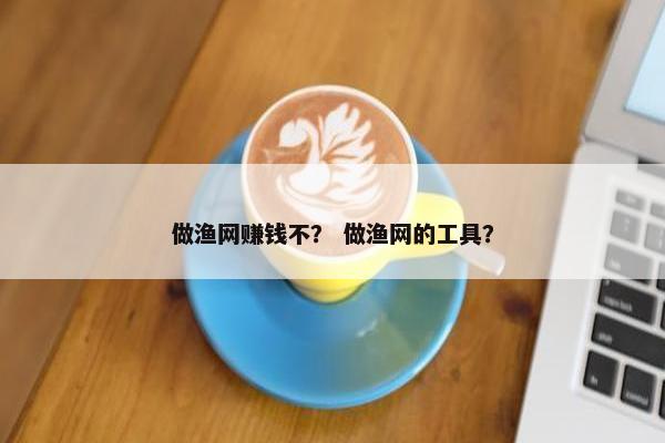 做渔网赚钱不？ 做渔网的工具？