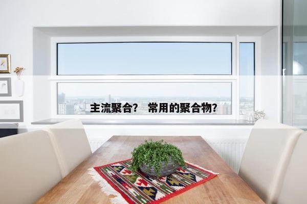 主流聚合？ 常用的聚合物？