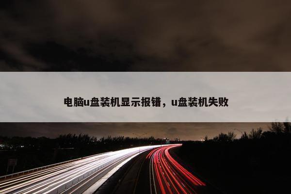 电脑u盘装机显示报错，u盘装机失败
