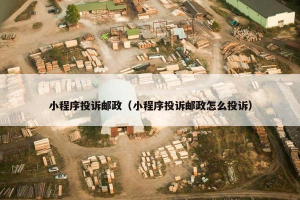 小程序投诉邮政（小程序投诉邮政怎么投诉）