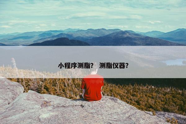 小程序测脂？ 测脂仪器？
