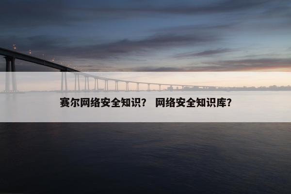 赛尔网络安全知识？ 网络安全知识库？