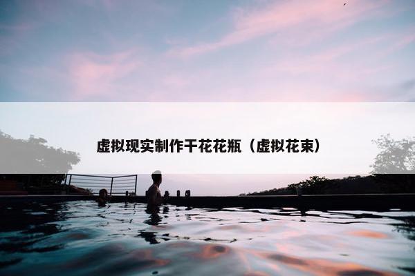 虚拟现实制作干花花瓶（虚拟花束）