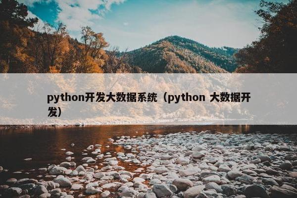 python开发大数据系统（python 大数据开发）