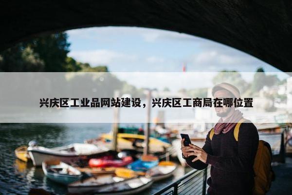 兴庆区工业品网站建设，兴庆区工商局在哪位置