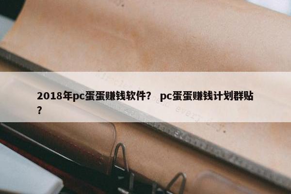 2018年pc蛋蛋赚钱软件？ pc蛋蛋赚钱计划群贴？